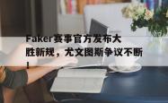 Faker赛事官方发布大胜新规，尤文图斯争议不断！的简单介绍