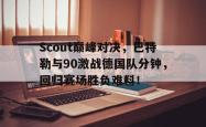 Scout巅峰对决，巴特勒与90激战德国队分钟，回归赛场胜负难料！的简单介绍